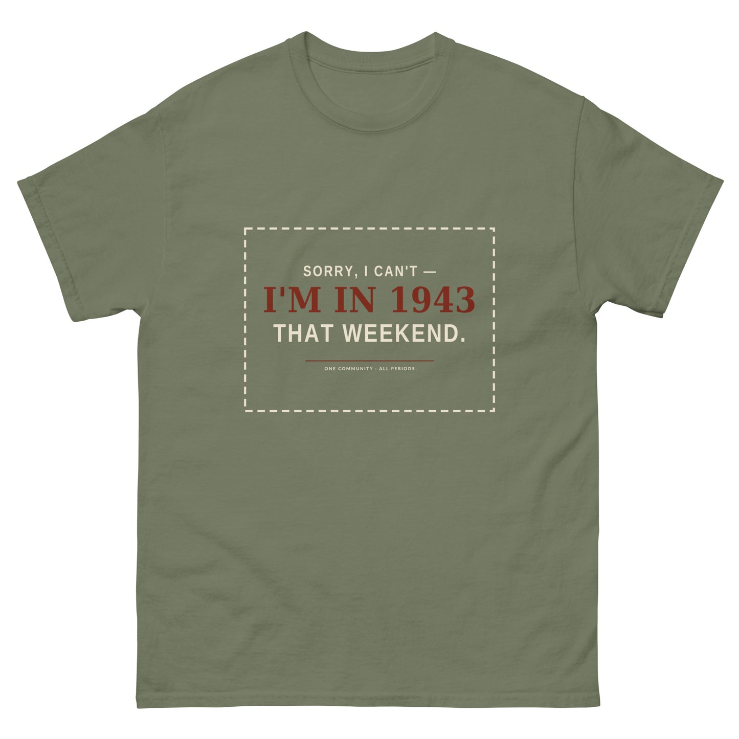 Sorry I Can't I'm in 1943 That Weekend t-shirt in military green