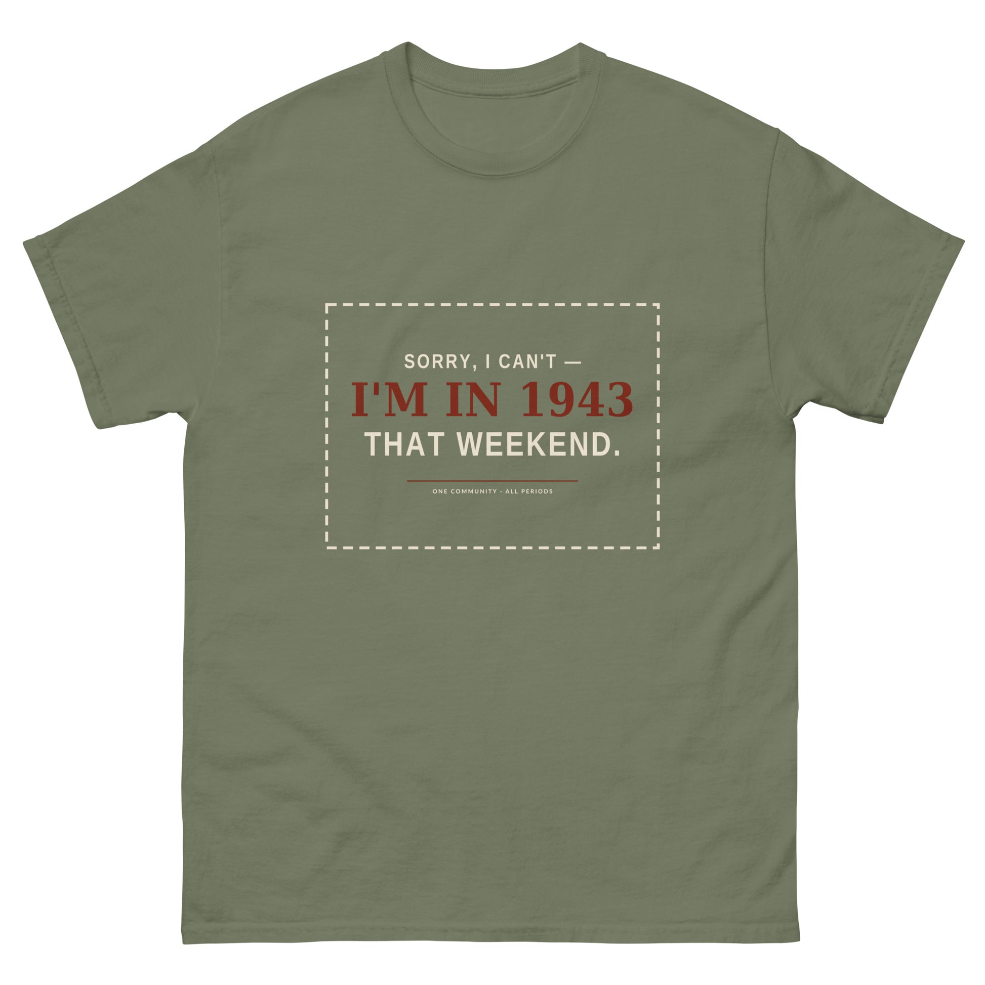 Sorry I Can't I'm in 1943 That Weekend t-shirt in military green