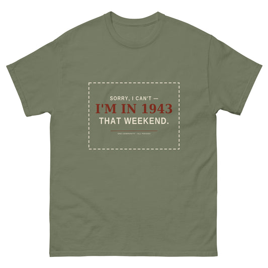 Sorry I Can't I'm in 1943 That Weekend t-shirt in military green
