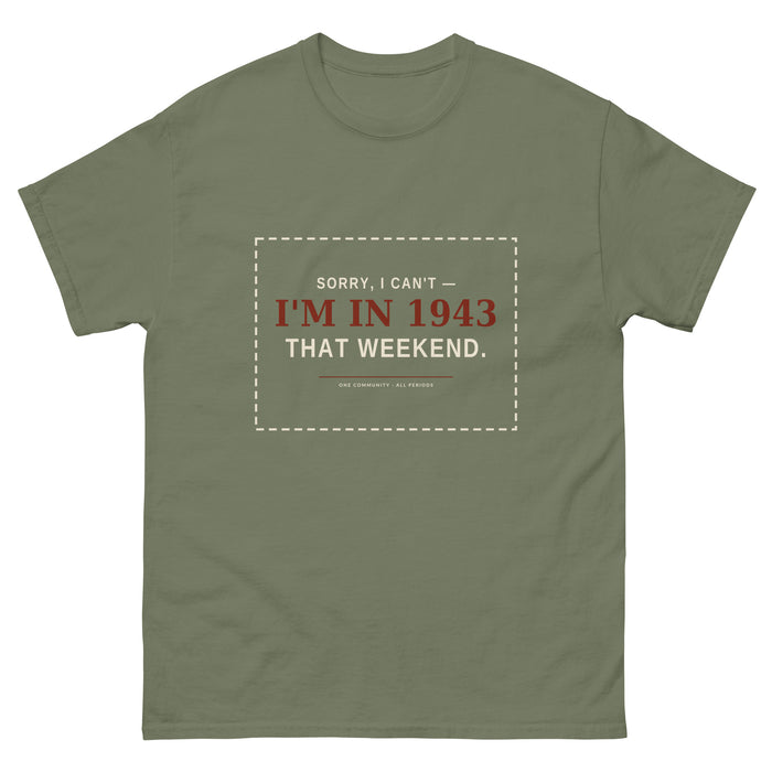 Sorry I Can't I'm in 1943 That Weekend t-shirt in military green